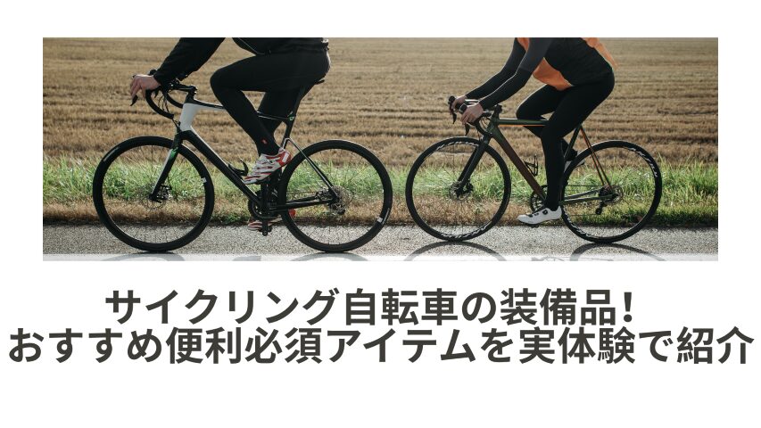 MY装備サイクリング自転車の装備品！おすすめ便利必須アイテムを実体験で紹介